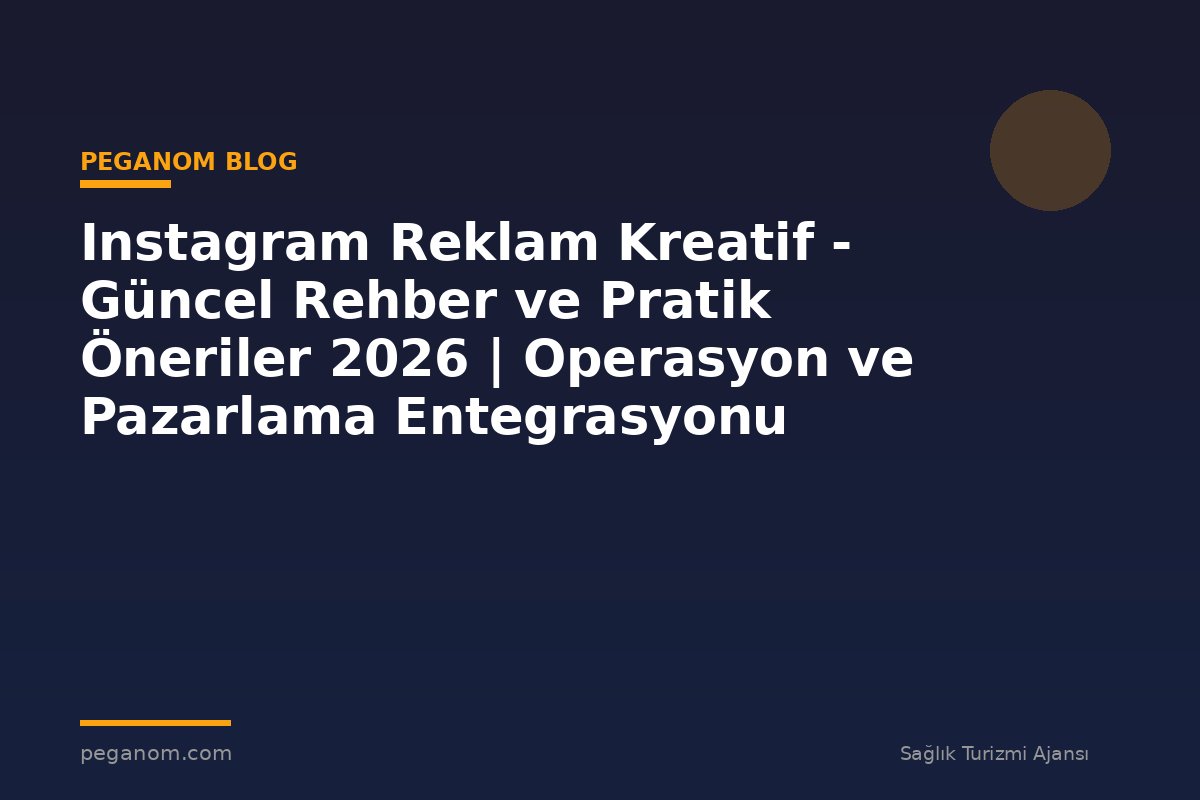 Instagram Reklam Kreatif - Güncel Rehber ve Pratik Öneriler 2026 | Operasyon ve Pazarlama Entegrasyonu