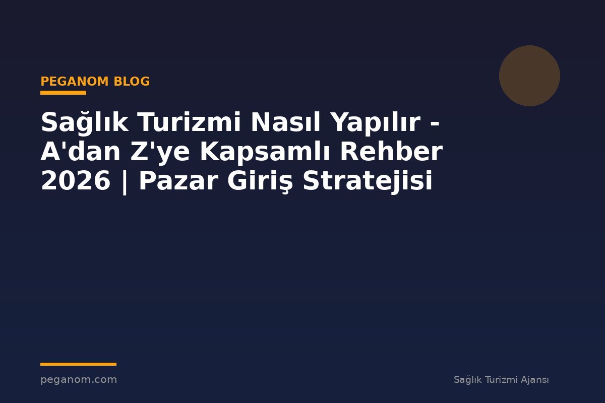 Sağlık Turizmi Nasıl Yapılır - A'dan Z'ye Kapsamlı Rehber 2026 | Pazar Giriş Stratejisi
