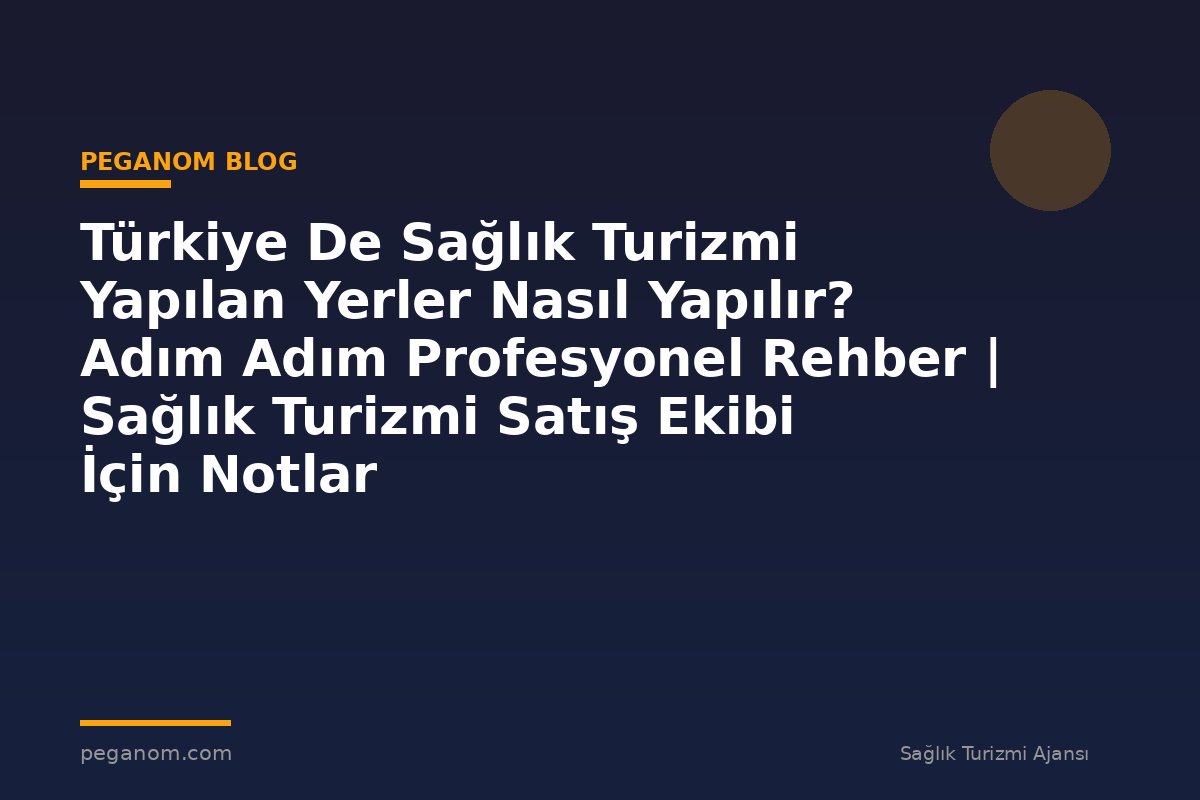 Türkiye De Sağlık Turizmi Yapılan Yerler Nasıl Yapılır? Adım Adım Profesyonel Rehber | Sağlık Turizmi Satış Ekibi İçin Notlar