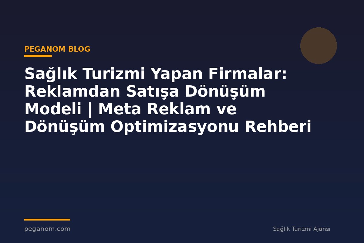 Sağlık Turizmi Yapan Firmalar: Reklamdan Satışa Dönüşüm Modeli | Meta Reklam ve Dönüşüm Optimizasyonu Rehberi