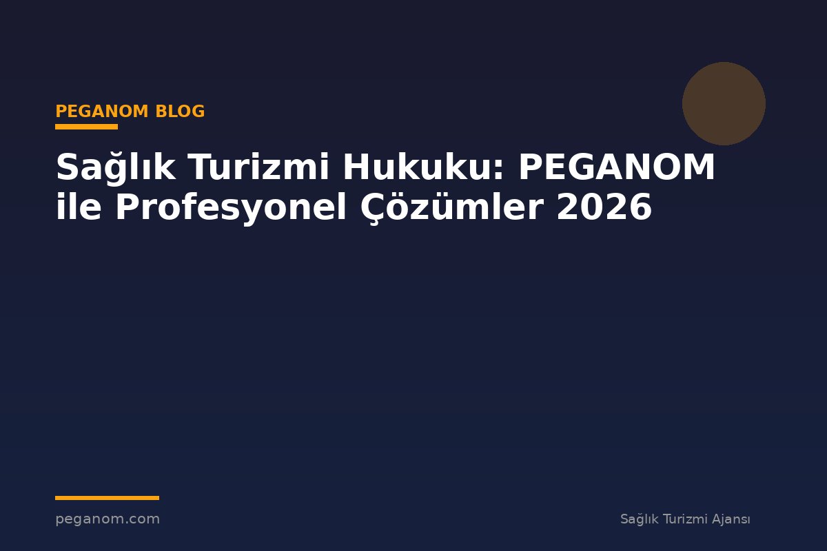Sağlık Turizmi Hukuku: PEGANOM ile Profesyonel Çözümler 2026