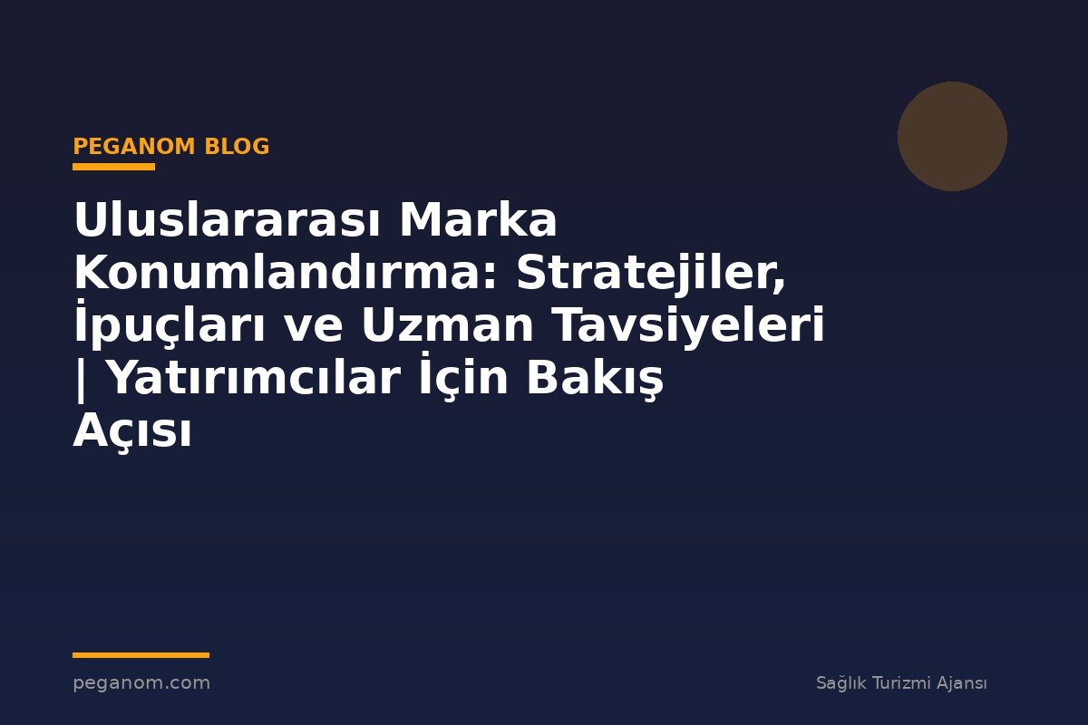 Uluslararası Marka Konumlandırma: Stratejiler, İpuçları ve Uzman Tavsiyeleri | Yatırımcılar İçin Bakış Açısı