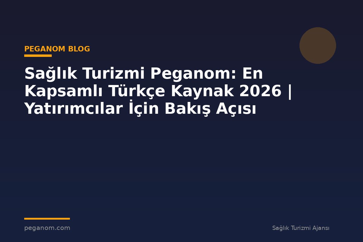 Sağlık Turizmi Peganom: En Kapsamlı Türkçe Kaynak 2026 | Yatırımcılar İçin Bakış Açısı