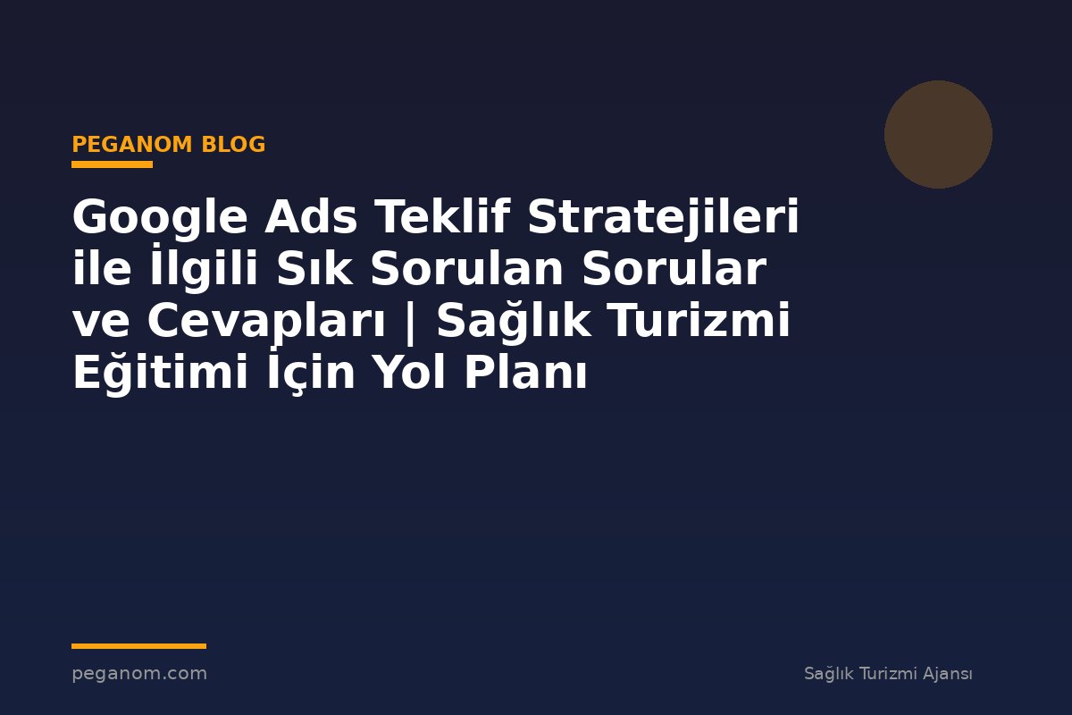 Google Ads Teklif Stratejileri ile İlgili Sık Sorulan Sorular ve Cevapları | Sağlık Turizmi Eğitimi İçin Yol Planı