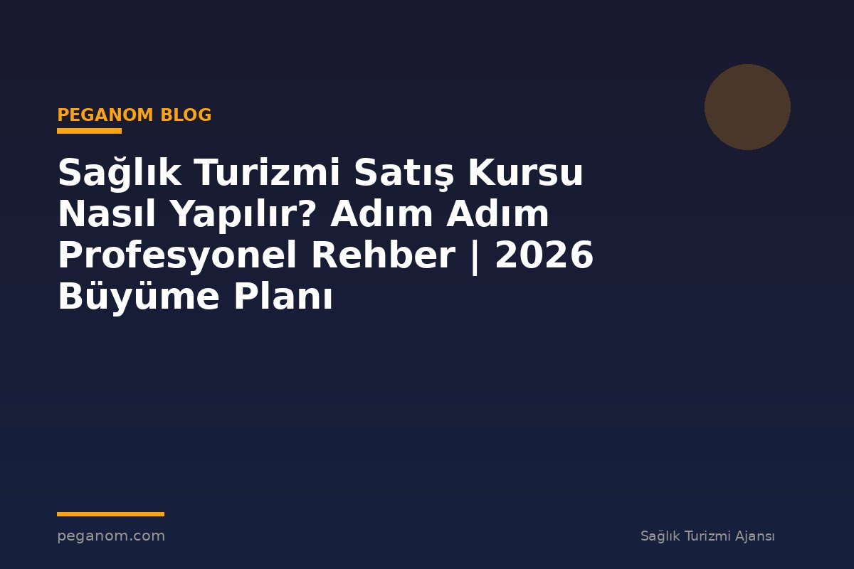 Sağlık Turizmi Satış Kursu Nasıl Yapılır? Adım Adım Profesyonel Rehber | 2026 Büyüme Planı