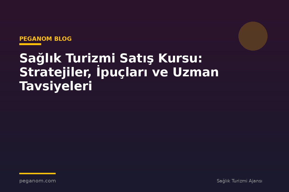 Sağlık Turizmi Satış Kursu: Stratejiler, İpuçları ve Uzman Tavsiyeleri