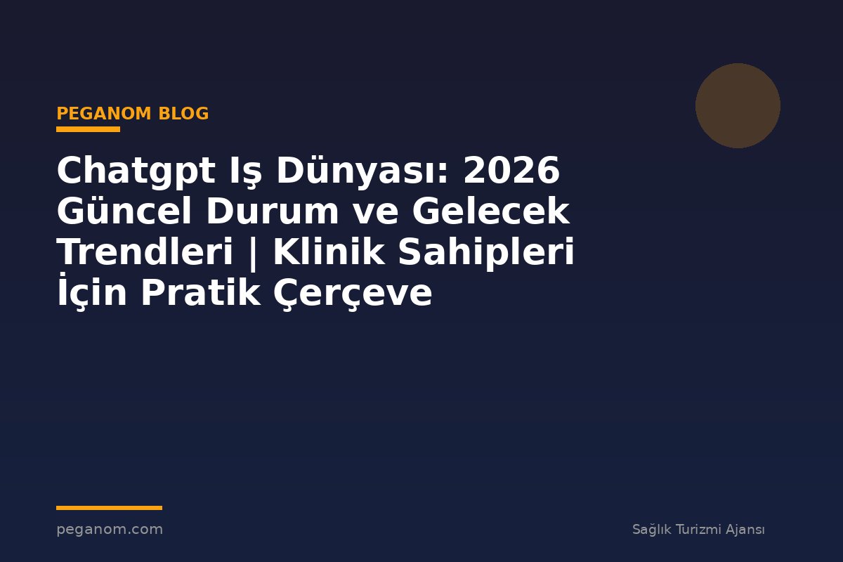 Chatgpt Iş Dünyası: 2026 Güncel Durum ve Gelecek Trendleri | Klinik Sahipleri İçin Pratik Çerçeve