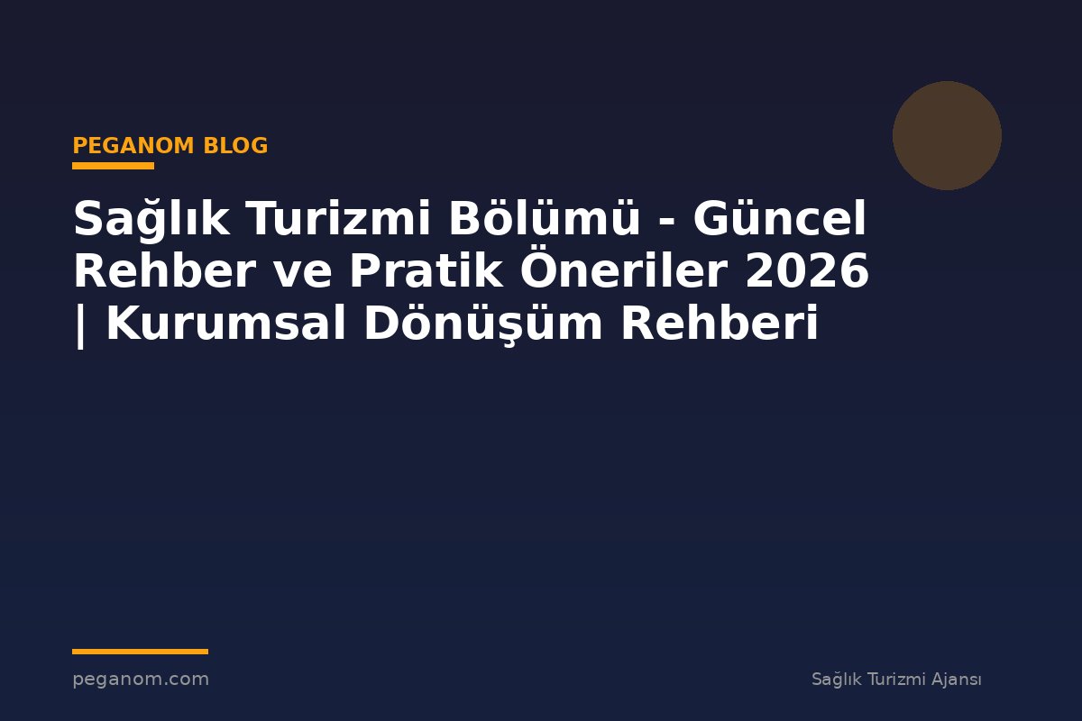 Sağlık Turizmi Bölümü - Güncel Rehber ve Pratik Öneriler 2026 | Kurumsal Dönüşüm Rehberi