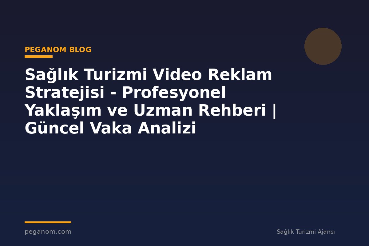Sağlık Turizmi Video Reklam Stratejisi - Profesyonel Yaklaşım ve Uzman Rehberi | Güncel Vaka Analizi
