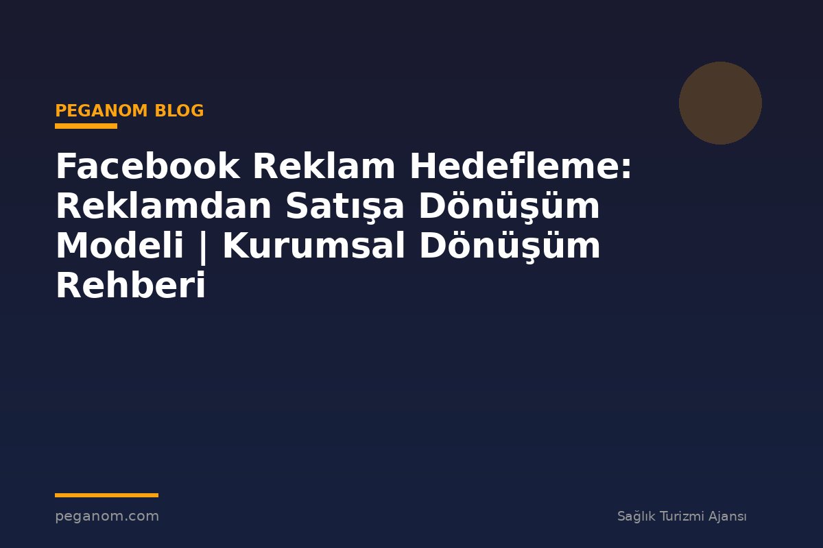 Facebook Reklam Hedefleme: Reklamdan Satışa Dönüşüm Modeli | Kurumsal Dönüşüm Rehberi