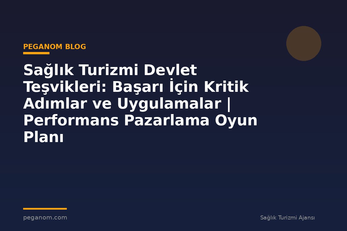 Sağlık Turizmi Devlet Teşvikleri: Başarı İçin Kritik Adımlar ve Uygulamalar | Performans Pazarlama Oyun Planı