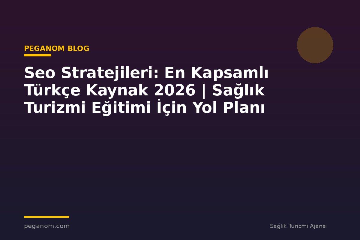 Seo Stratejileri: En Kapsamlı Türkçe Kaynak 2026 | Sağlık Turizmi Eğitimi İçin Yol Planı