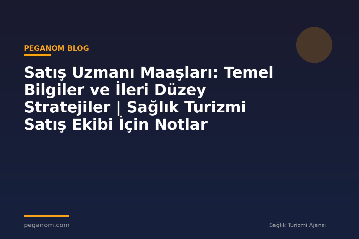 Satış Uzmanı Maaşları: Temel Bilgiler ve İleri Düzey Stratejiler | Sağlık Turizmi Satış Ekibi İçin Notlar