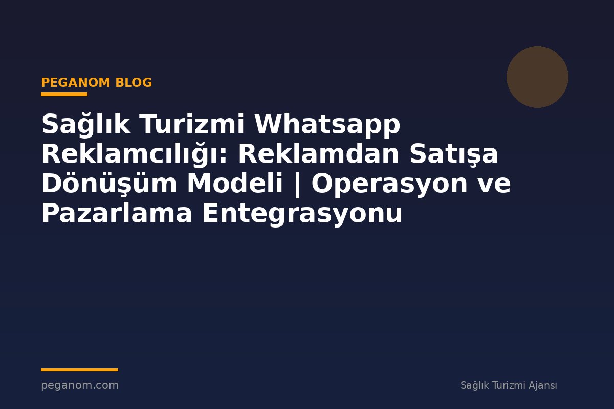 Sağlık Turizmi Whatsapp Reklamcılığı: Reklamdan Satışa Dönüşüm Modeli | Operasyon ve Pazarlama Entegrasyonu