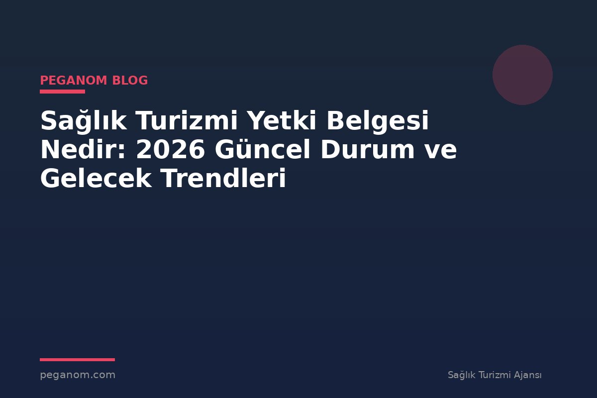 Sağlık Turizmi Yetki Belgesi Nedir: 2026 Güncel Durum ve Gelecek Trendleri