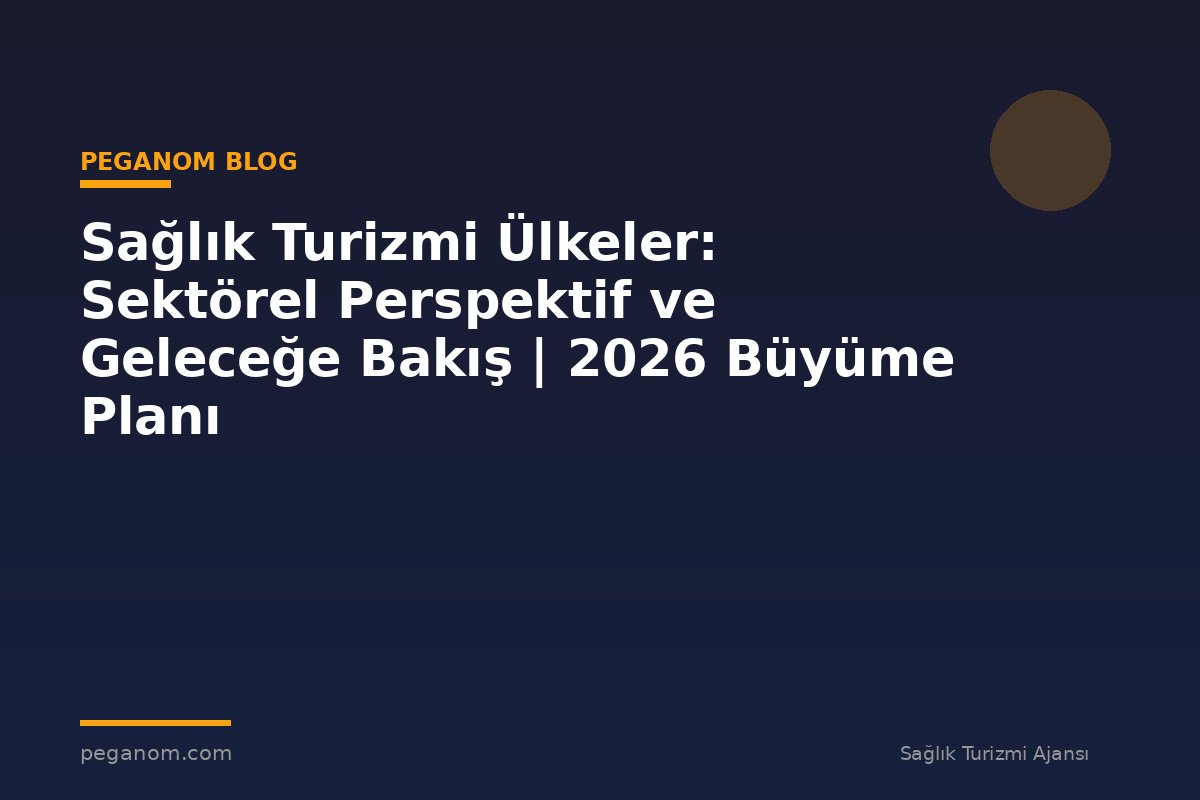 Sağlık Turizmi Ülkeler: Sektörel Perspektif ve Geleceğe Bakış | 2026 Büyüme Planı