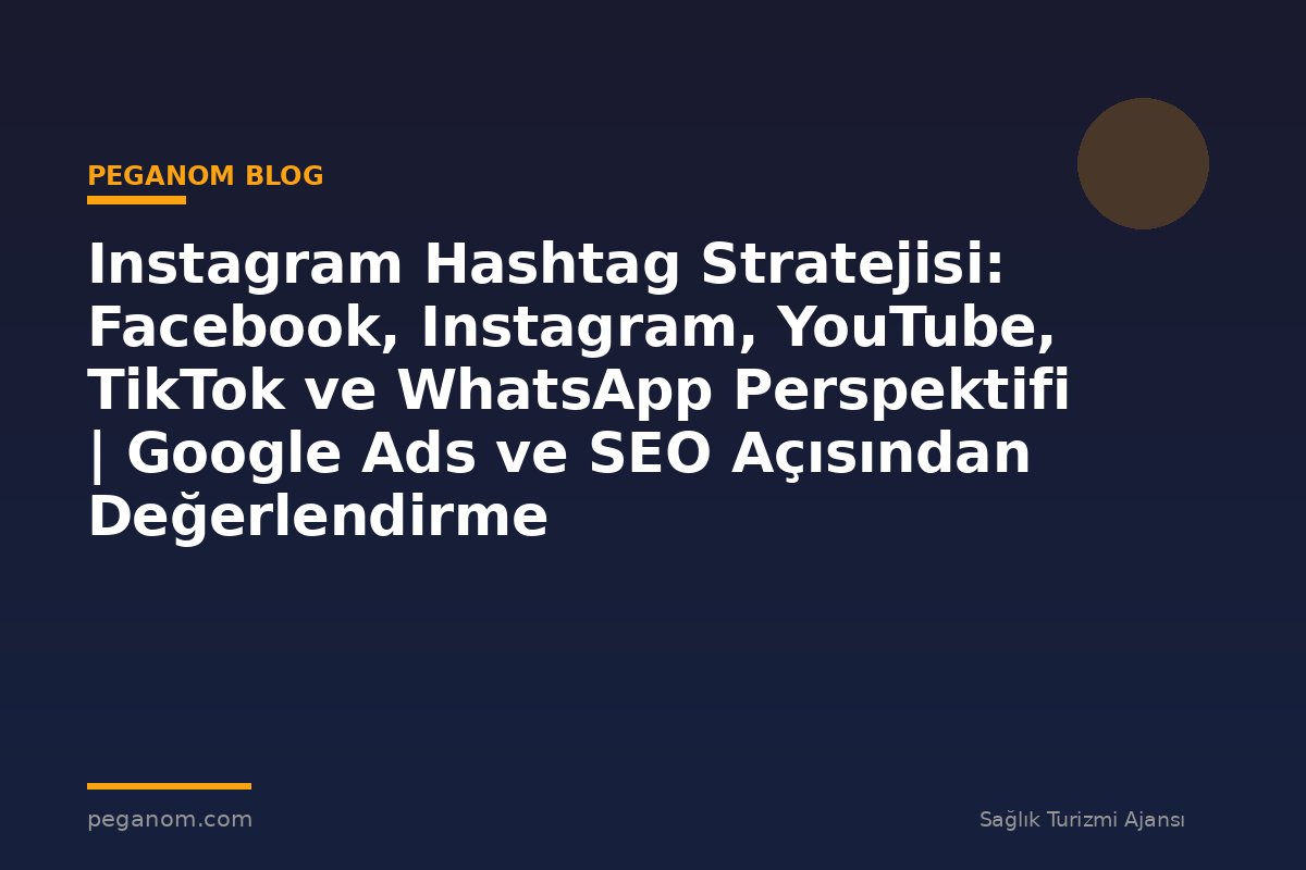 Instagram Hashtag Stratejisi: Facebook, Instagram, YouTube, TikTok ve WhatsApp Perspektifi | Google Ads ve SEO Açısından Değerlendirme