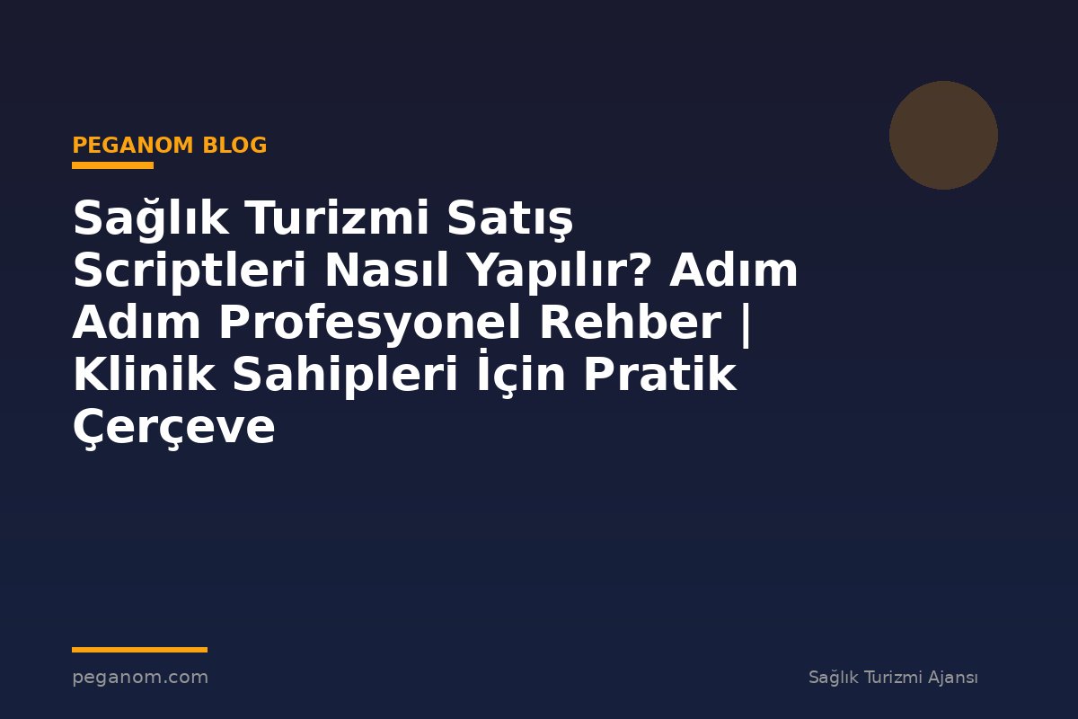 Sağlık Turizmi Satış Scriptleri Nasıl Yapılır? Adım Adım Profesyonel Rehber | Klinik Sahipleri İçin Pratik Çerçeve