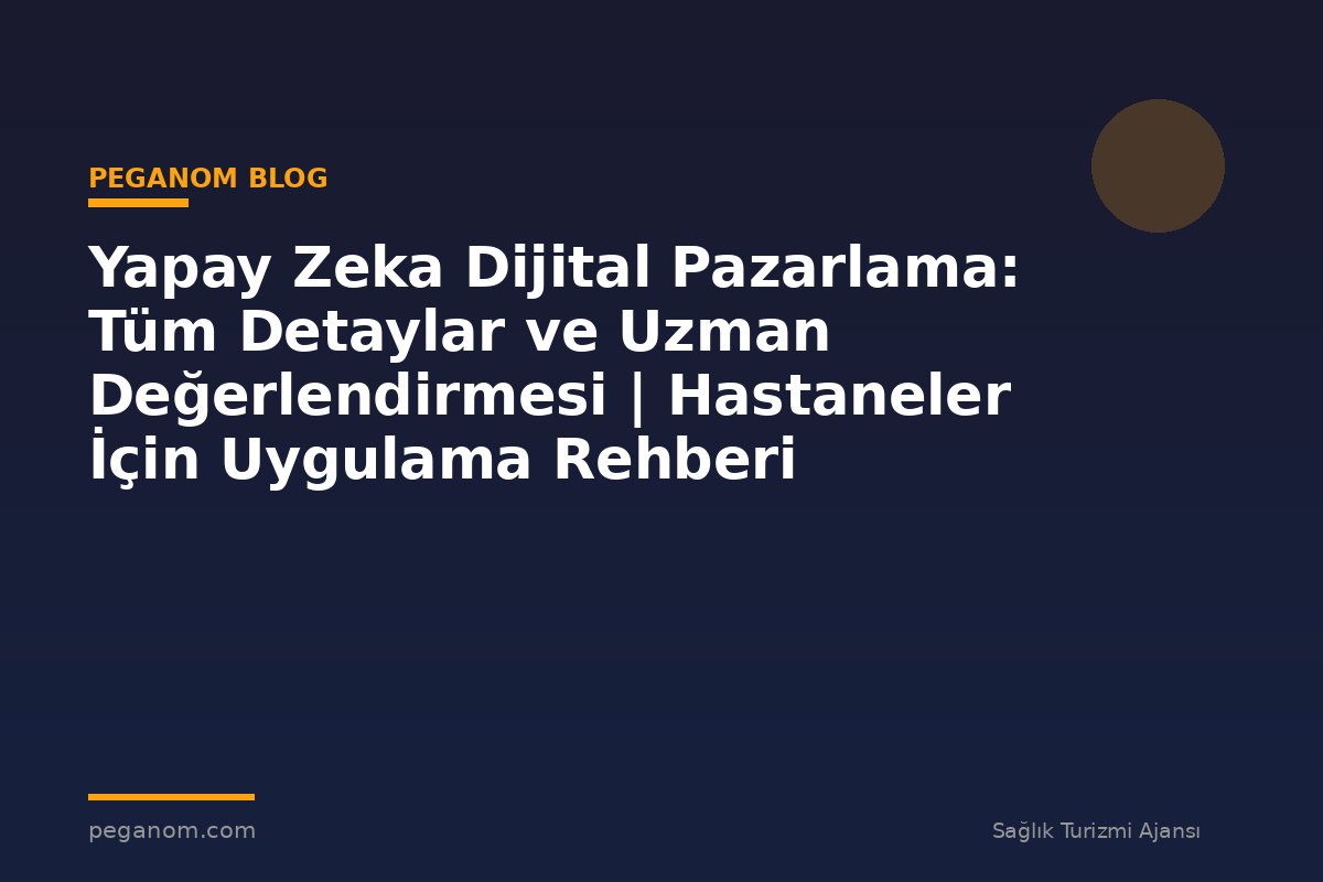 Yapay Zeka Dijital Pazarlama: Tüm Detaylar ve Uzman Değerlendirmesi | Hastaneler İçin Uygulama Rehberi