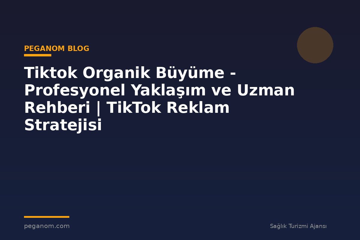 Tiktok Organik Büyüme - Profesyonel Yaklaşım ve Uzman Rehberi | TikTok Reklam Stratejisi