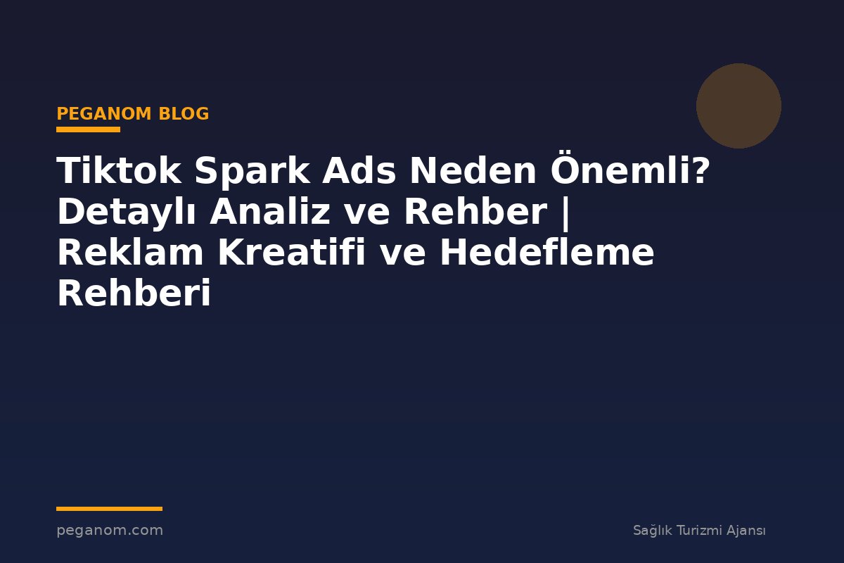 Tiktok Spark Ads Neden Önemli? Detaylı Analiz ve Rehber | Reklam Kreatifi ve Hedefleme Rehberi