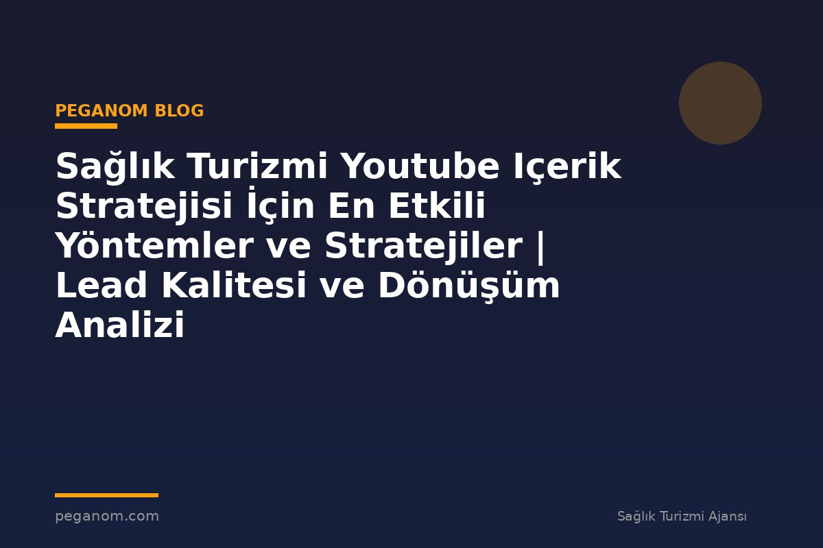 Sağlık Turizmi Youtube Içerik Stratejisi İçin En Etkili Yöntemler ve Stratejiler | Lead Kalitesi ve Dönüşüm Analizi