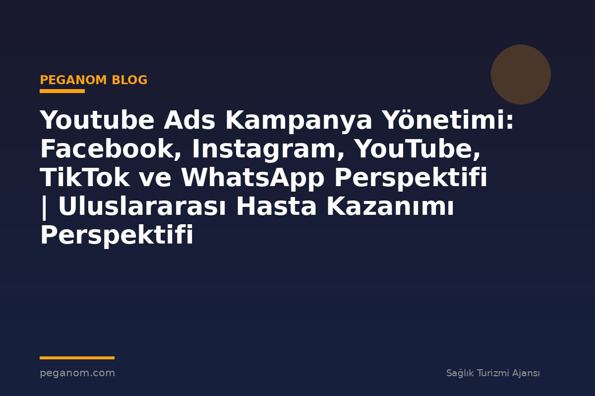 Youtube Ads Kampanya Yönetimi: Facebook, Instagram, YouTube, TikTok ve WhatsApp Perspektifi | Uluslararası Hasta Kazanımı Perspektifi