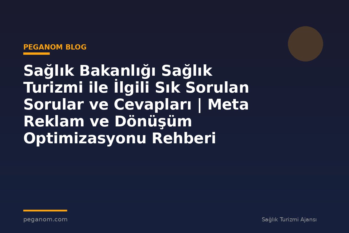 Sağlık Bakanlığı Sağlık Turizmi ile İlgili Sık Sorulan Sorular ve Cevapları | Meta Reklam ve Dönüşüm Optimizasyonu Rehberi