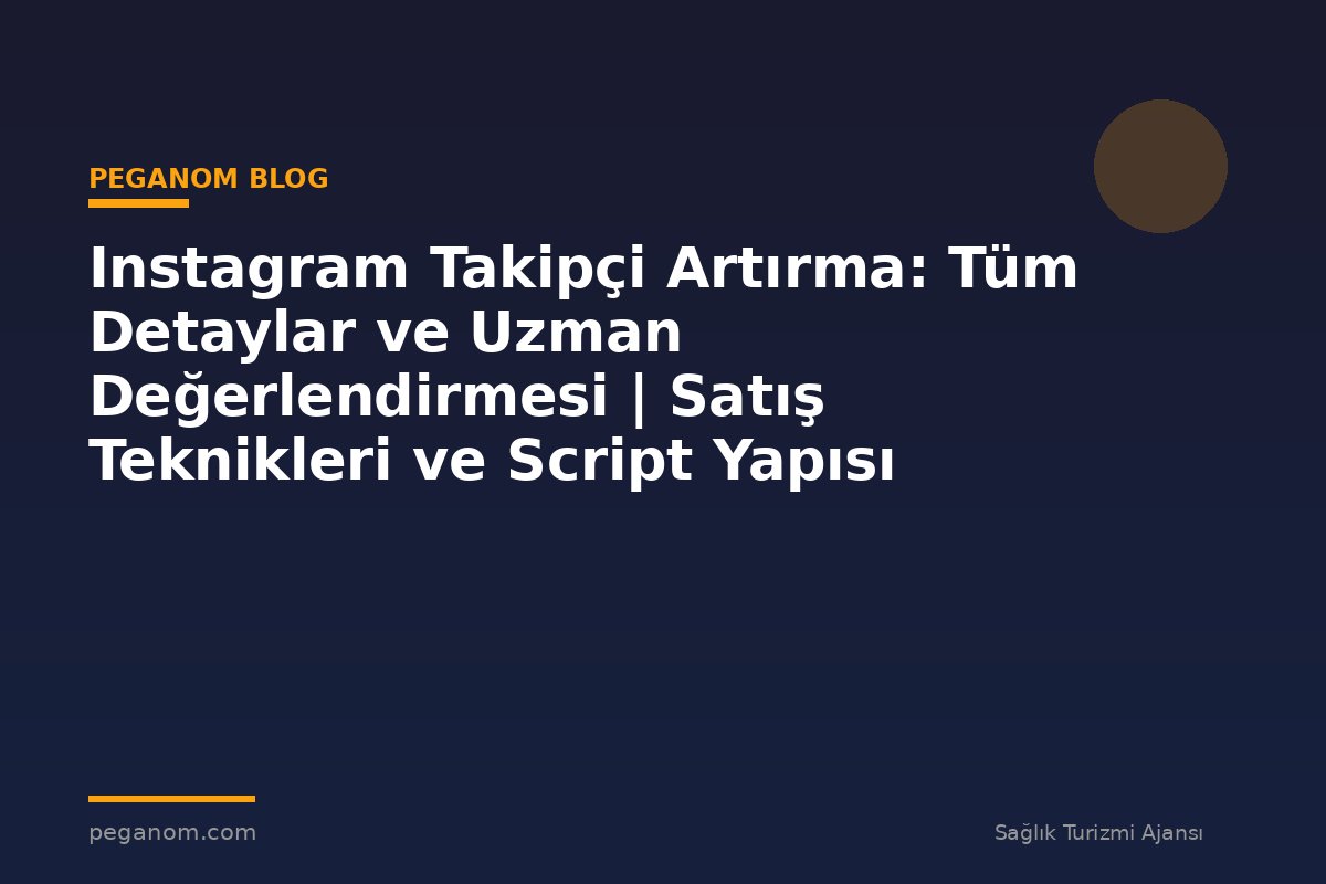 Instagram Takipçi Artırma: Tüm Detaylar ve Uzman Değerlendirmesi | Satış Teknikleri ve Script Yapısı