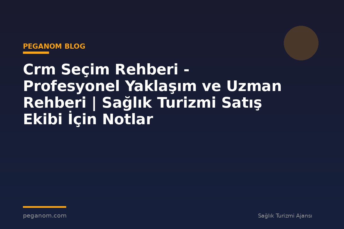 Crm Seçim Rehberi - Profesyonel Yaklaşım ve Uzman Rehberi | Sağlık Turizmi Satış Ekibi İçin Notlar
