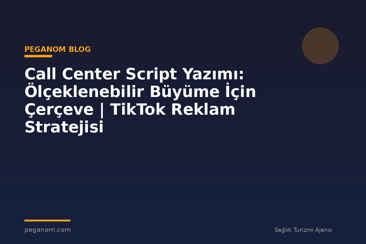 Call Center Script Yazımı: Ölçeklenebilir Büyüme İçin Çerçeve | TikTok Reklam Stratejisi