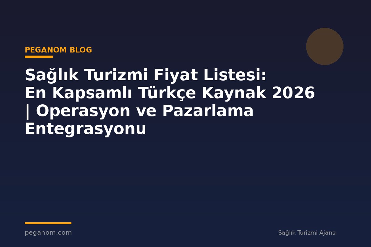 Sağlık Turizmi Fiyat Listesi: En Kapsamlı Türkçe Kaynak 2026 | Operasyon ve Pazarlama Entegrasyonu