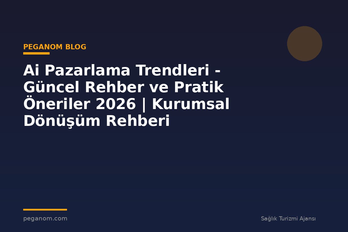 Ai Pazarlama Trendleri - Güncel Rehber ve Pratik Öneriler 2026 | Kurumsal Dönüşüm Rehberi