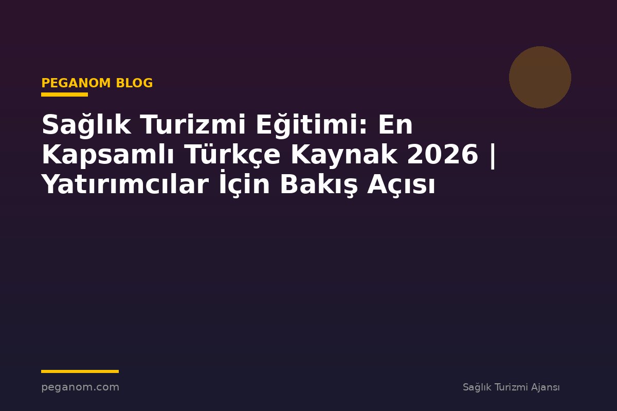 Sağlık Turizmi Eğitimi: En Kapsamlı Türkçe Kaynak 2026 | Yatırımcılar İçin Bakış Açısı