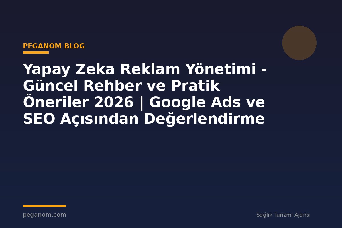 Yapay Zeka Reklam Yönetimi - Güncel Rehber ve Pratik Öneriler 2026 | Google Ads ve SEO Açısından Değerlendirme