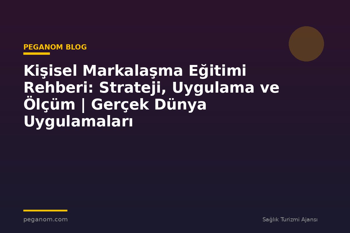 Kişisel Markalaşma Eğitimi Rehberi: Strateji, Uygulama ve Ölçüm | Gerçek Dünya Uygulamaları