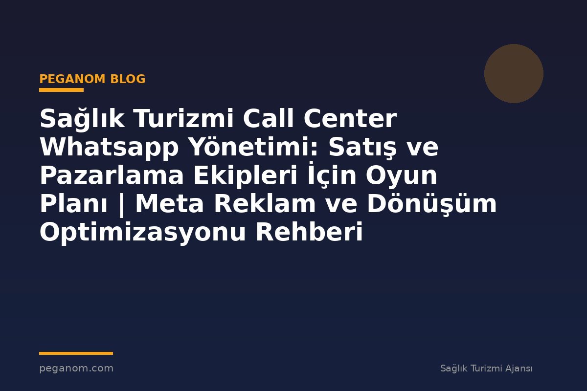 Sağlık Turizmi Call Center Whatsapp Yönetimi: Satış ve Pazarlama Ekipleri İçin Oyun Planı | Meta Reklam ve Dönüşüm Optimizasyonu Rehberi
