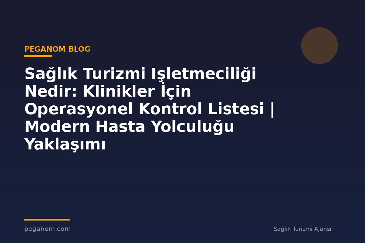 Sağlık Turizmi Işletmeciliği Nedir: Klinikler İçin Operasyonel Kontrol Listesi | Modern Hasta Yolculuğu Yaklaşımı