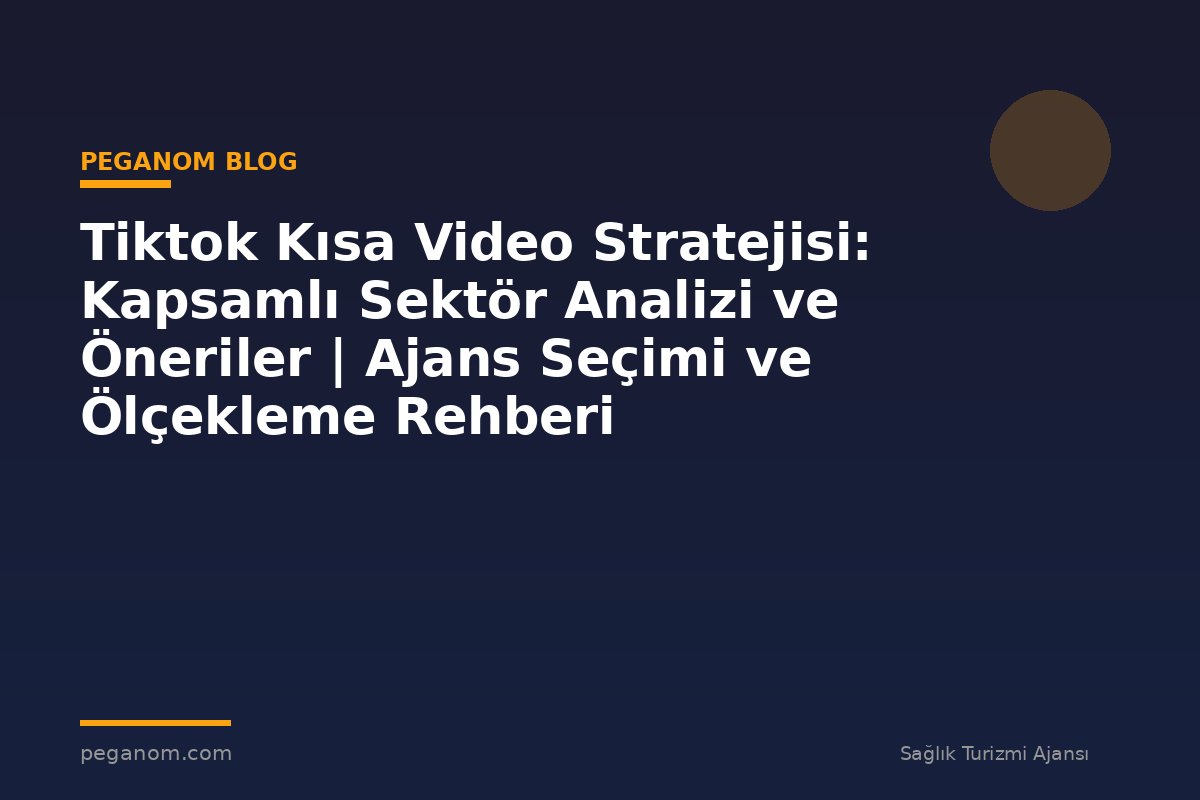 Tiktok Kısa Video Stratejisi: Kapsamlı Sektör Analizi ve Öneriler | Ajans Seçimi ve Ölçekleme Rehberi