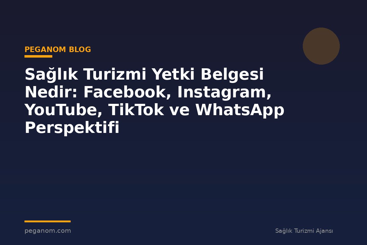 Sağlık Turizmi Yetki Belgesi Nedir: Facebook, Instagram, YouTube, TikTok ve WhatsApp Perspektifi