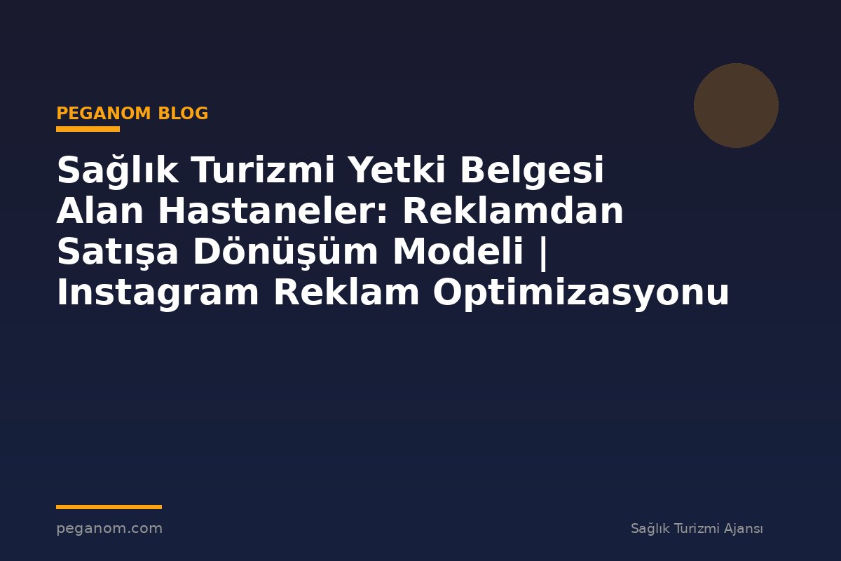Sağlık Turizmi Yetki Belgesi Alan Hastaneler: Reklamdan Satışa Dönüşüm Modeli | Instagram Reklam Optimizasyonu