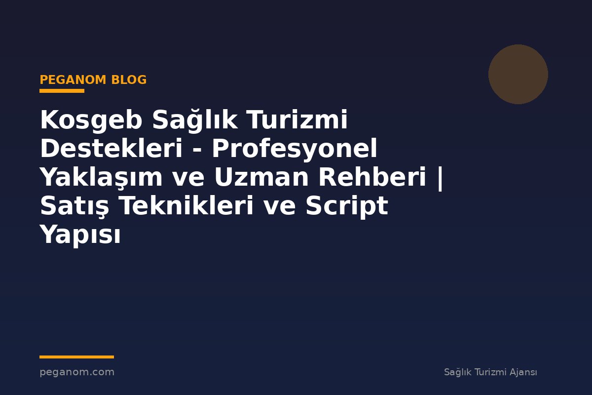 Kosgeb Sağlık Turizmi Destekleri - Profesyonel Yaklaşım ve Uzman Rehberi | Satış Teknikleri ve Script Yapısı