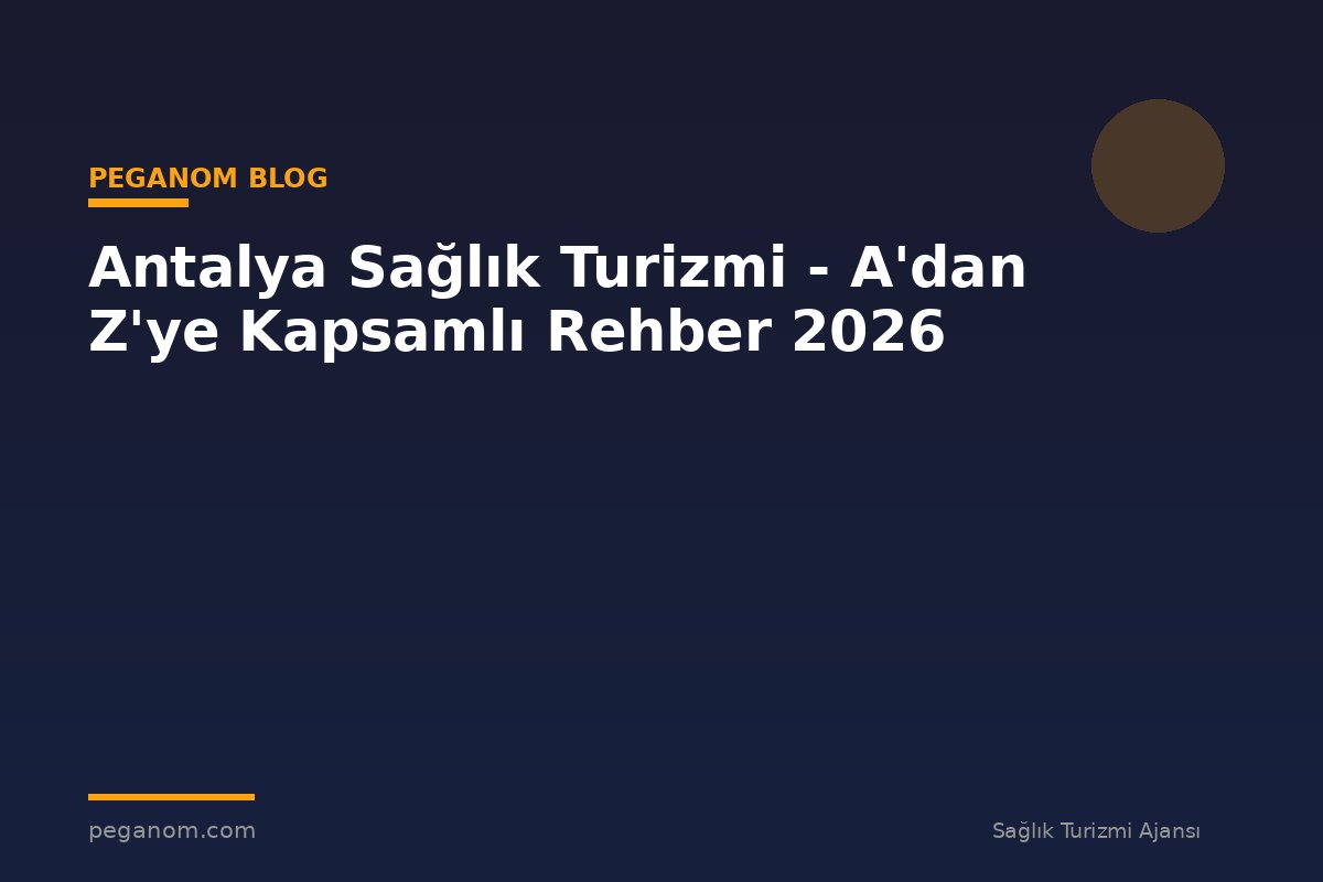 Antalya Sağlık Turizmi - A'dan Z'ye Kapsamlı Rehber 2026