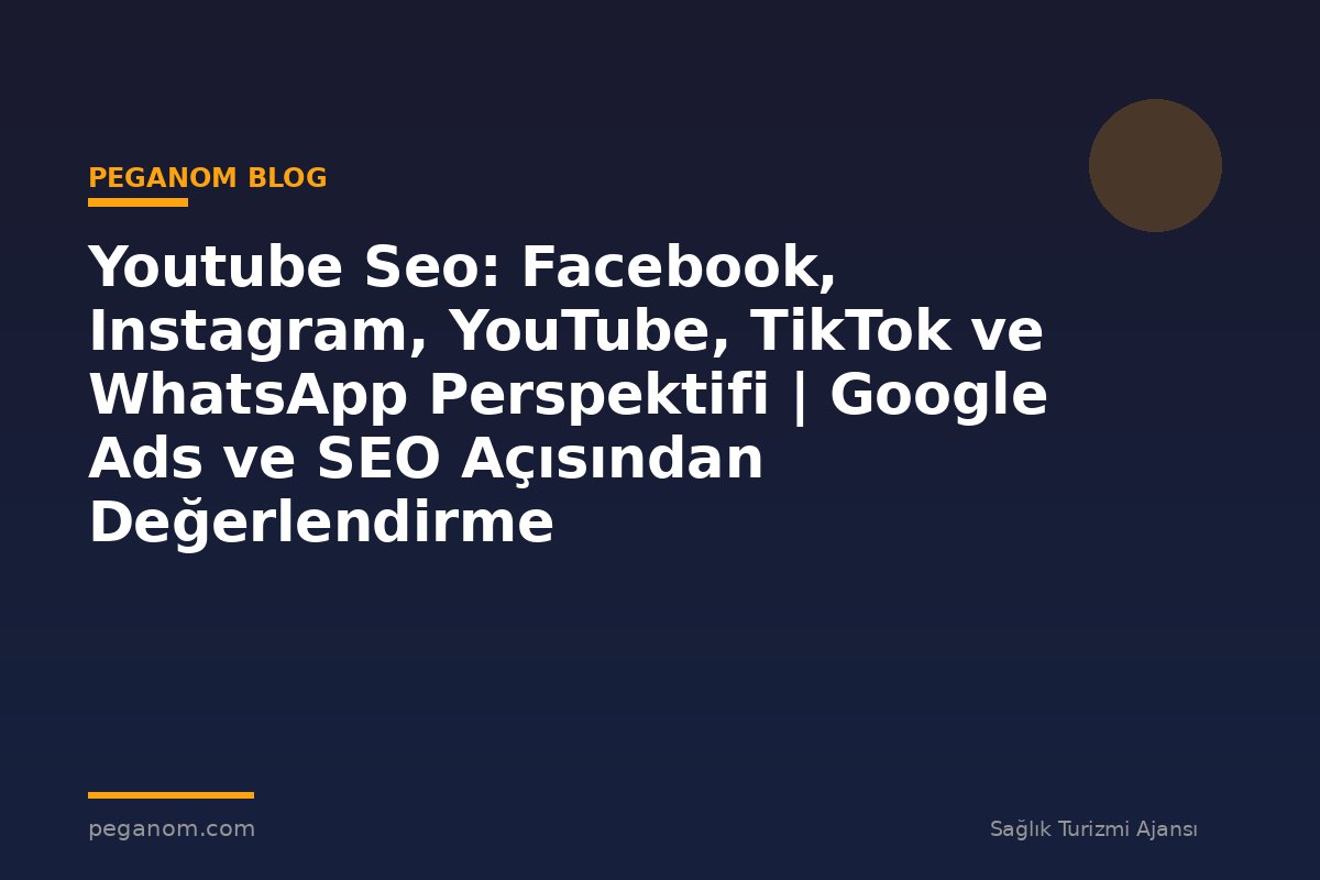 Youtube Seo: Facebook, Instagram, YouTube, TikTok ve WhatsApp Perspektifi | Google Ads ve SEO Açısından Değerlendirme