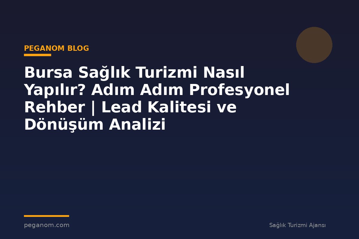 Bursa Sağlık Turizmi Nasıl Yapılır? Adım Adım Profesyonel Rehber | Lead Kalitesi ve Dönüşüm Analizi