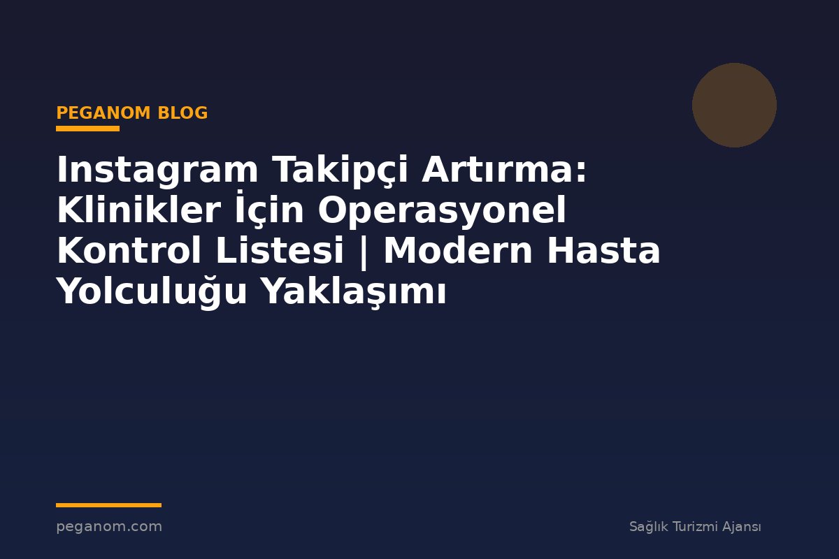 Instagram Takipçi Artırma: Klinikler İçin Operasyonel Kontrol Listesi | Modern Hasta Yolculuğu Yaklaşımı