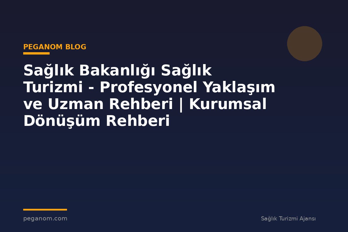 Sağlık Bakanlığı Sağlık Turizmi - Profesyonel Yaklaşım ve Uzman Rehberi | Kurumsal Dönüşüm Rehberi