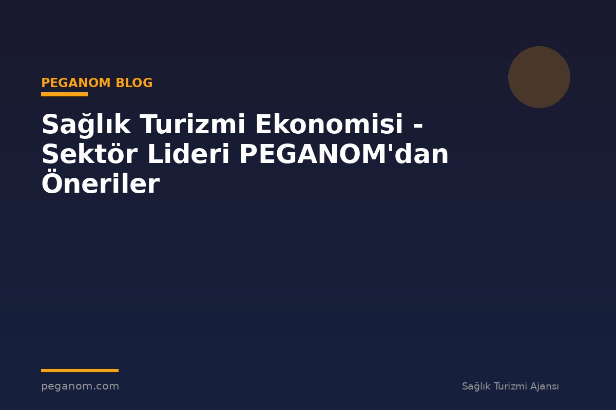 Sağlık Turizmi Ekonomisi - Sektör Lideri PEGANOM'dan Öneriler