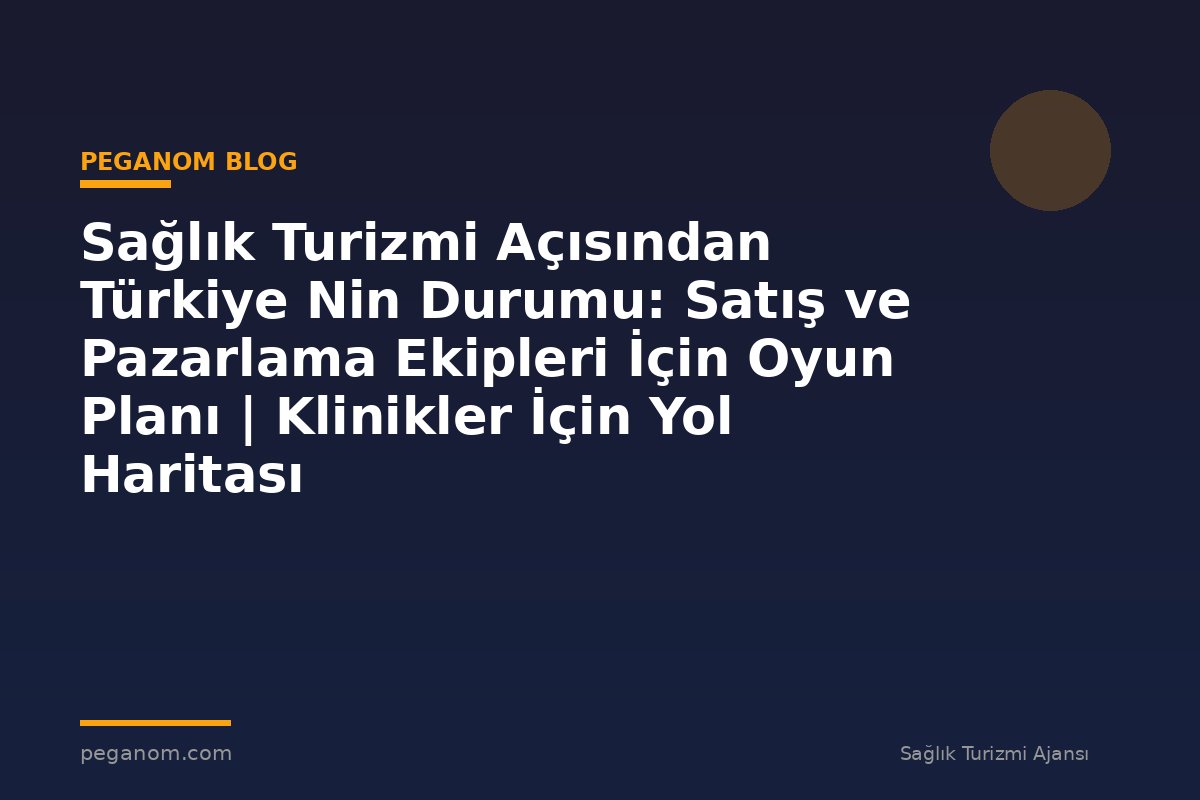 Sağlık Turizmi Açısından Türkiye Nin Durumu: Satış ve Pazarlama Ekipleri İçin Oyun Planı | Klinikler İçin Yol Haritası