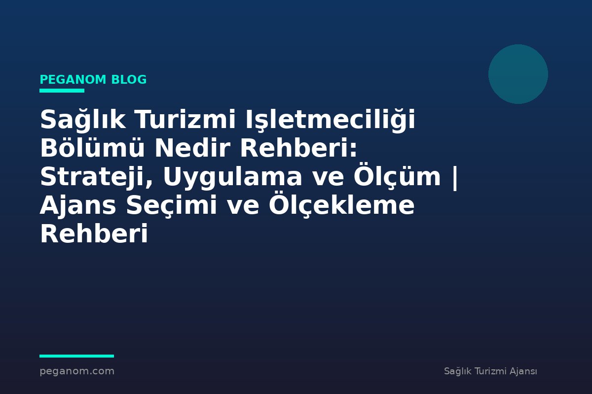 Sağlık Turizmi Işletmeciliği Bölümü Nedir Rehberi: Strateji, Uygulama ve Ölçüm | Ajans Seçimi ve Ölçekleme Rehberi